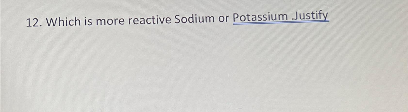  Which is more reactive Sodium or Potassium .Justify 