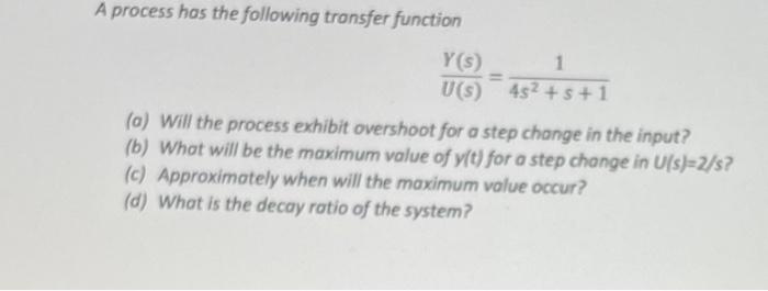  A process has the following transfer function U(s)Y(s)=4s2+s+11 (a) Will the