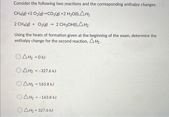  Consider the following two reactions and the corresponding enthalpy changes: CH4(g)+2O2(g)CO2(g)+2H2O(l),H12CH4(g)+O2(g)2CH3OH(l),H2