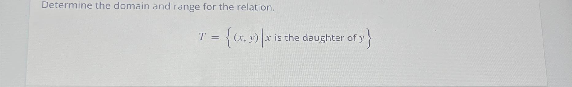  Determine the domain and range for the relation. T={(x,y)|xis the daughter