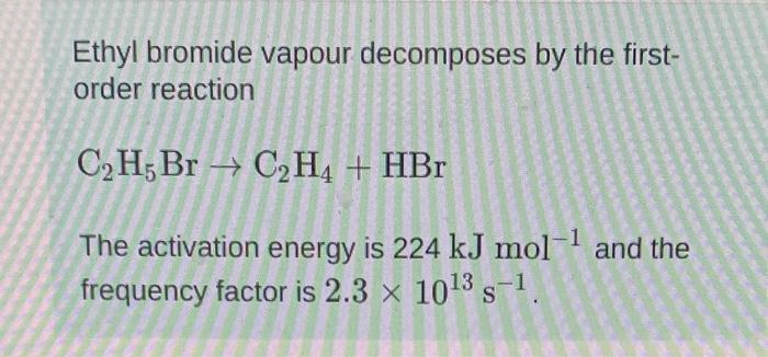 please help w workings Ethyl bromide vapour decomposes by the firstorder reaction
