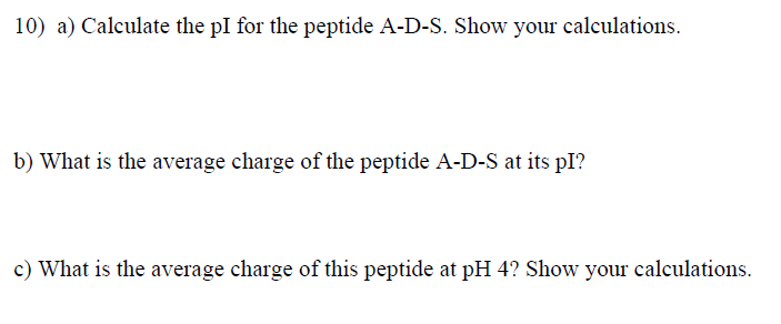  a) Calculate the pI for the peptide A-D-S. Show your calculations.