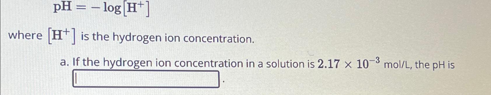  pH=-log[H+] where H+is the hydrogen ion concentration. a. If the hydrogen