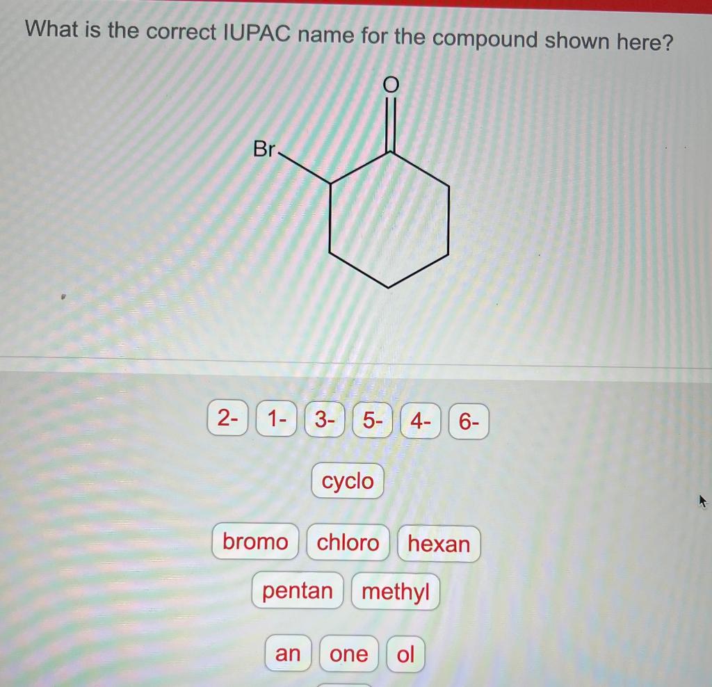 Please answer all What is the correct IUPAC name for the compound