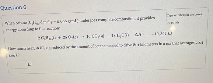  When octane (C8H18, density =0.699g/mL) undergoes complete combustion, it provides energy