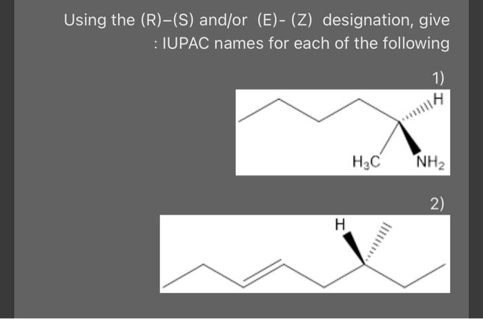 Using the (R)-(S) and/or (E)- (Z) designation, give : IUPAC names for