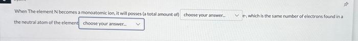  When The element N becomes a monoatomic ion, it will posses
