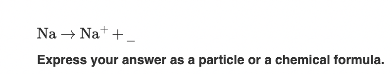 Complete each ionization equation. NaNa++ Express your answer as a particle