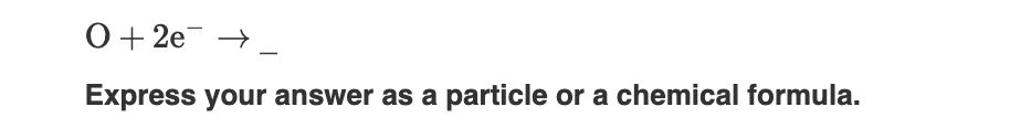 or a chemical formula. O+2e Express your answer as a particle or