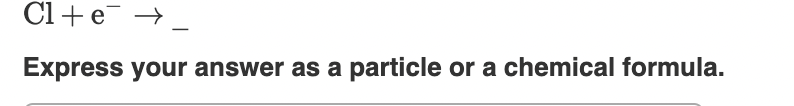 chemical formula. Cl+e Express your answer as a particle or a chemical