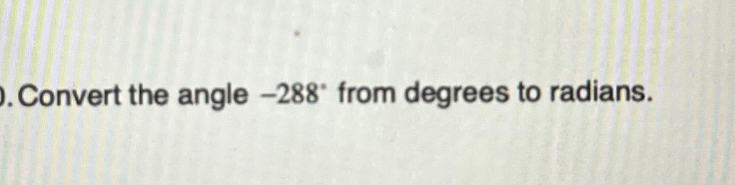  Convert the angle -288 from degrees to radians. 