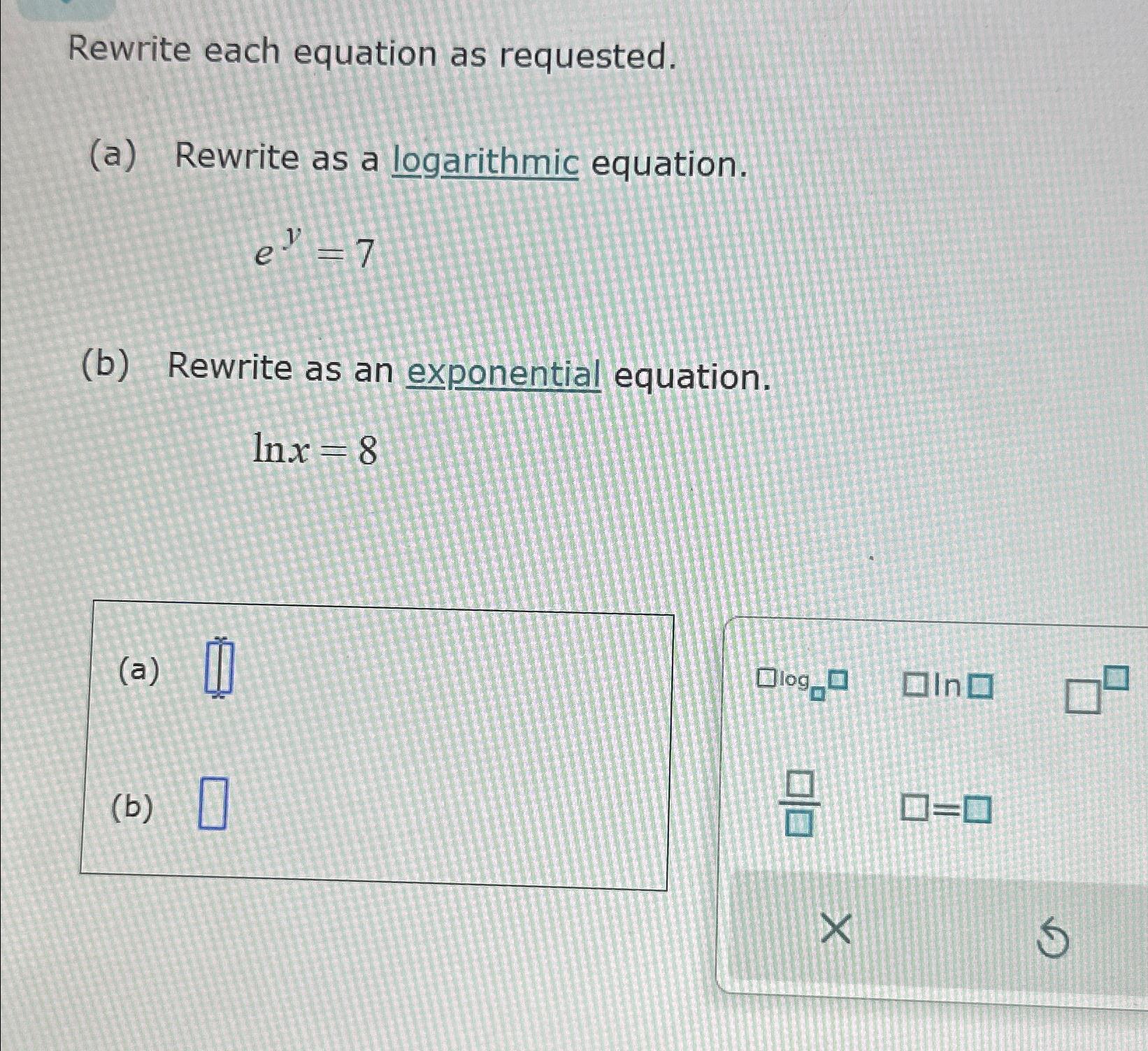  Rewrite each equation as requested. (a) Rewrite as a logarithmic equation.