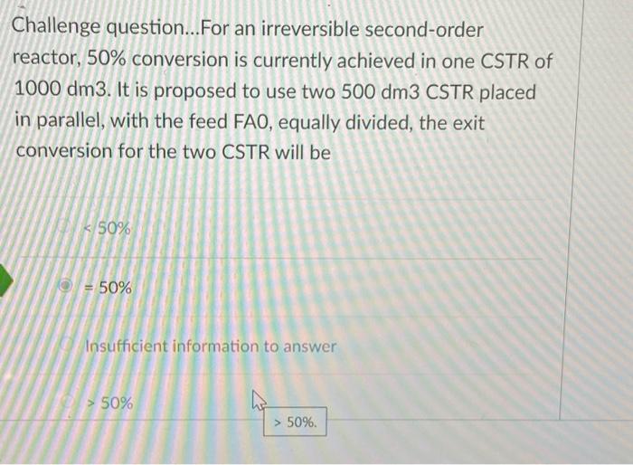  Challenge question...For an irreversible second-order reactor, 50% conversion is currently achieved