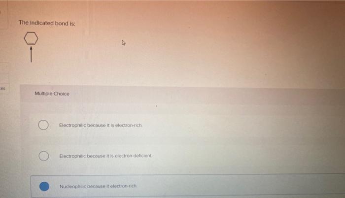 help please The indicated bond is: Multiple Choice Electrophilic because it is