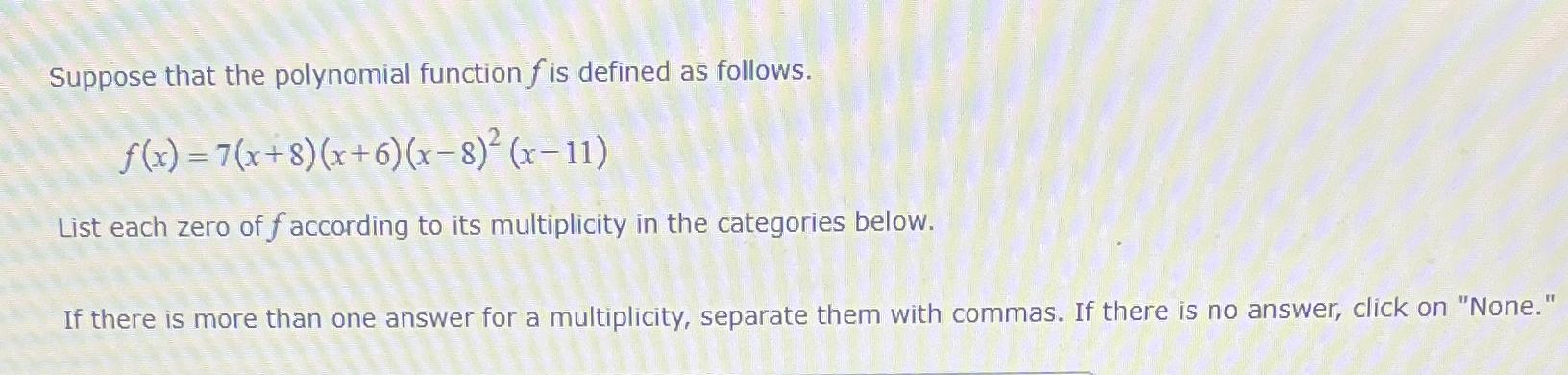 Suppose that the polynomial function f is defined as follows. f(x)=7(x+8)(x+6)(x-8)2(x-11)