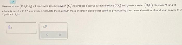  Gaseous ethane (CH3CH3) will react with gaseous oxygen (O2) to produce