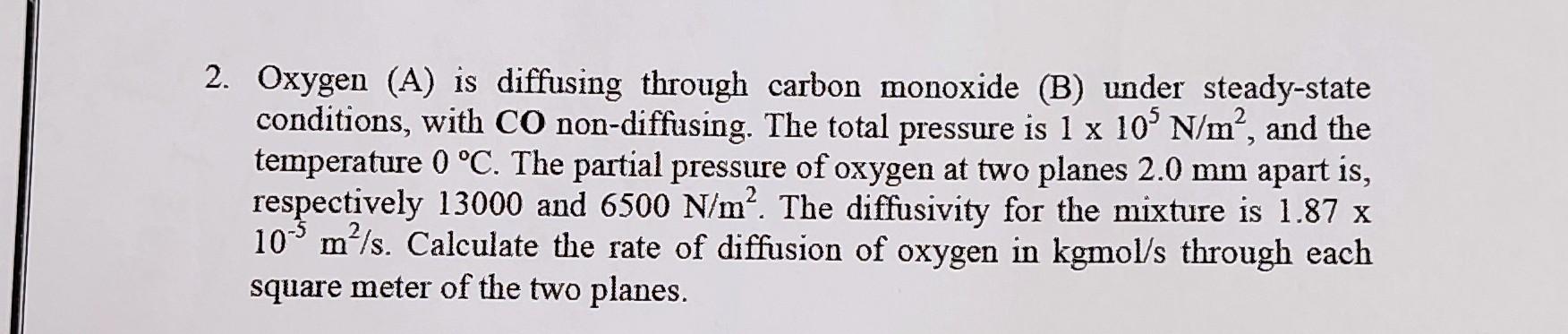  Oxygen (A) is diffusing through carbon monoxide (B) under steady-state conditions,