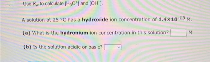  PLEASE HELP WITH BOTH QUESTIONS! :) Use Kw to calculate [H3O+]and