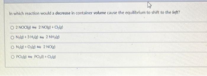  In which reaction would a decrease in container volume cause the