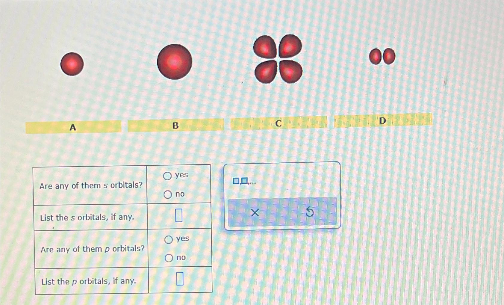  A B C D \table[[Are any of them s orbitals?,yes],[List the