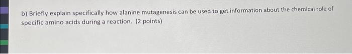  b) Briefly explain specifically how alanine mutagenesis can be used to