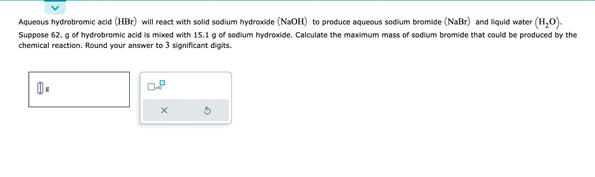  Aqueous hydrobromic acid (HBr) will react with solid sodium hydroxide (NaOH)