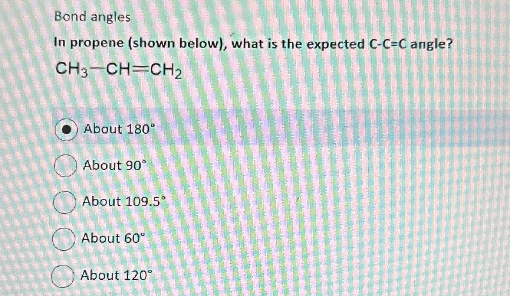  Bond angles In propene (shown below), what is the expected C-C=C