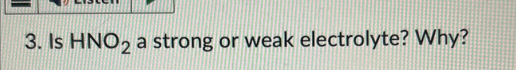  Is HNO2 a strong or weak electrolyte? Why? 