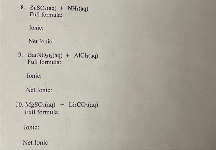 all please ! 8. ZnSO4(aq)+NH3(aq) Full formula: Ionic: Net Ionic: 9. Ba(NO3)2