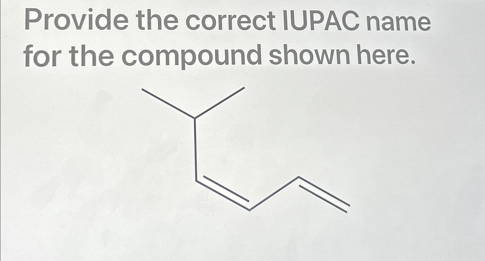  Provide the correct IUPAC name for the compound shown here. 