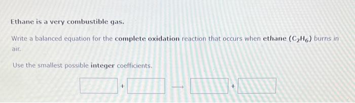  Ethane is a very combustible gas. Write a balanced equation for