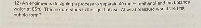 help 12) An engineer is designing a process to separate 40 mol%