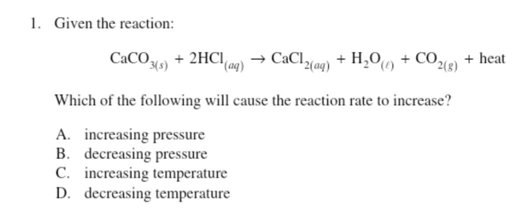  Given the reaction: CaCO3(s)+2HCl(aq)CaCl2(aq)+H2O(l)+CO2(g)+ heat Which of the following will cause