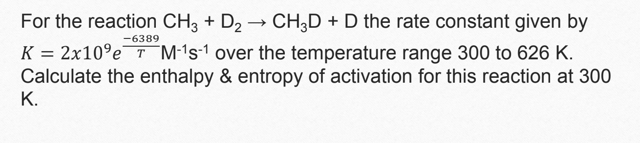 For the reaction CH3+D2CH3D+D the rate constant given by K=2109e-6389TM-1s-1 over