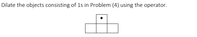  Dilate the objects consisting of 1s in Problem (4) using the