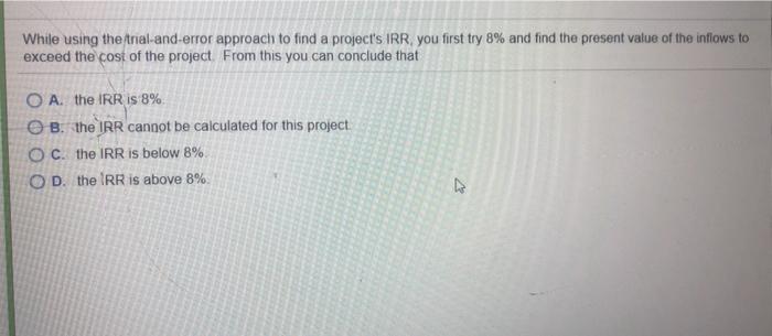  While using the trial-and-error approach to find a projects IRR. you