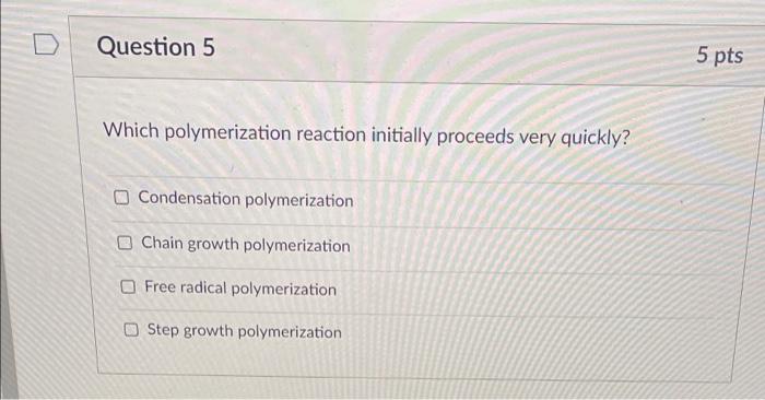  Question 5 5 pts Which polymerization reaction initially proceeds very quickly?