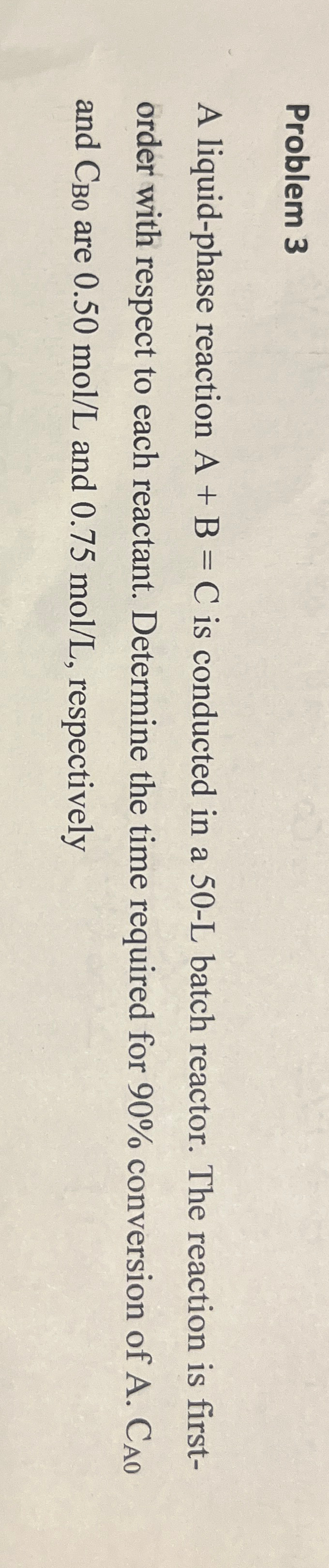  Problem 3 A liquid-phase reaction A+B=C is conducted in a 50-L