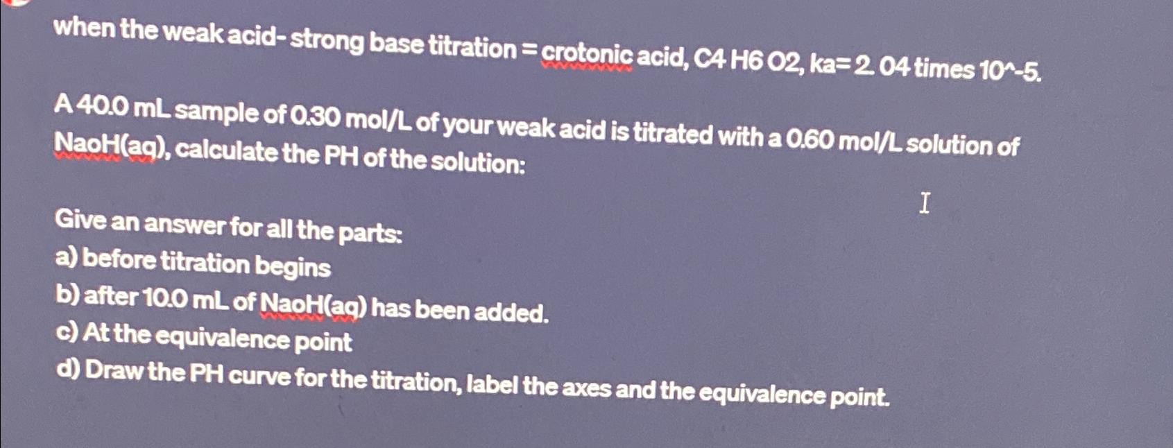  when the weak acid-strong base titration = crotonic acid, C4H6O2,ka=2.04*10?5. A