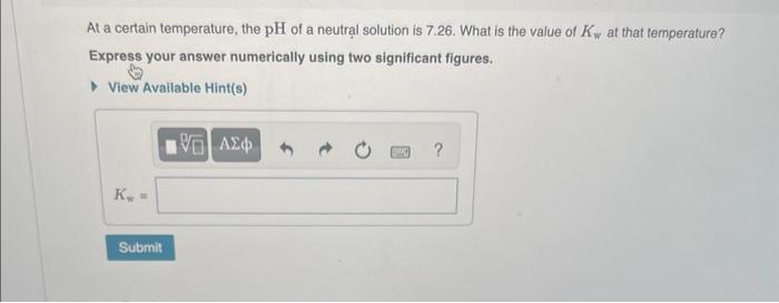  At a certain temperature, the pH of a neutral solution is