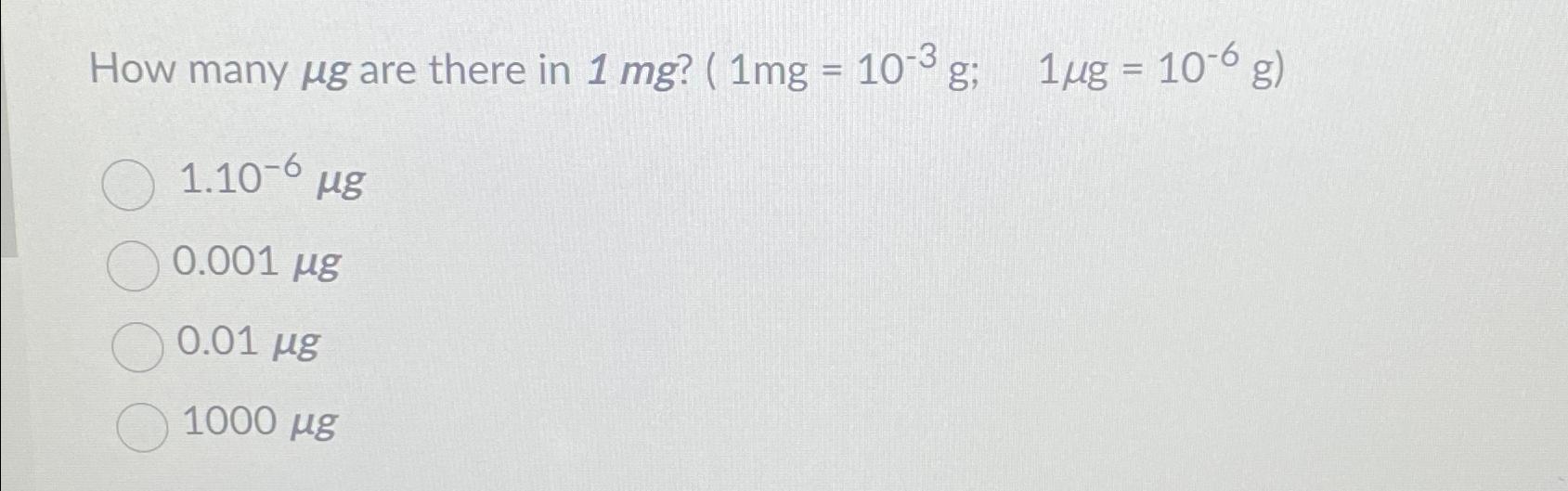  How many g are there in )=10-3(g);,1g=(10-6(g) 1.10-6g 0.001g 0.01g 1000g