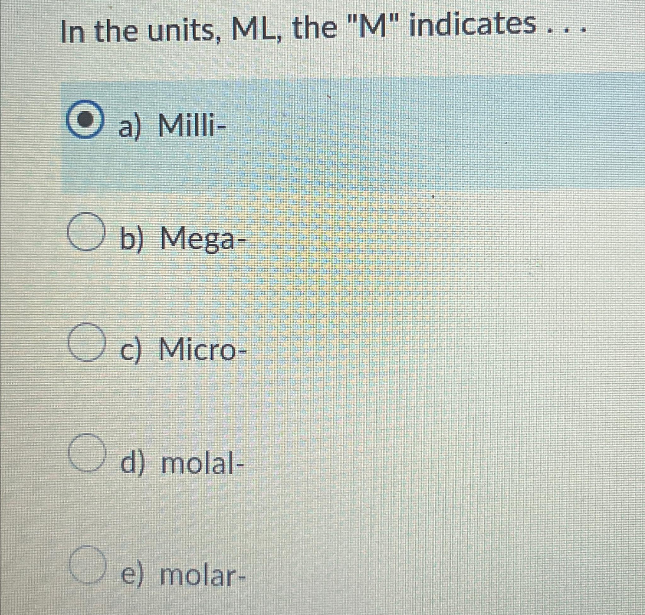  In the units, ML, the "M" indicates ... a) Milli- b)