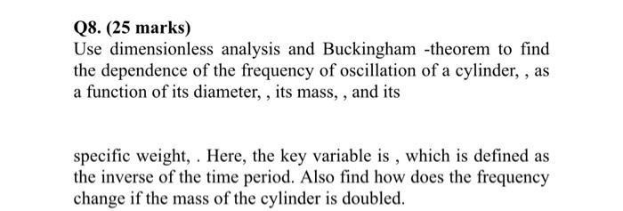 please answer with clear steps Q8. (25 marks) Use dimensionless analysis and