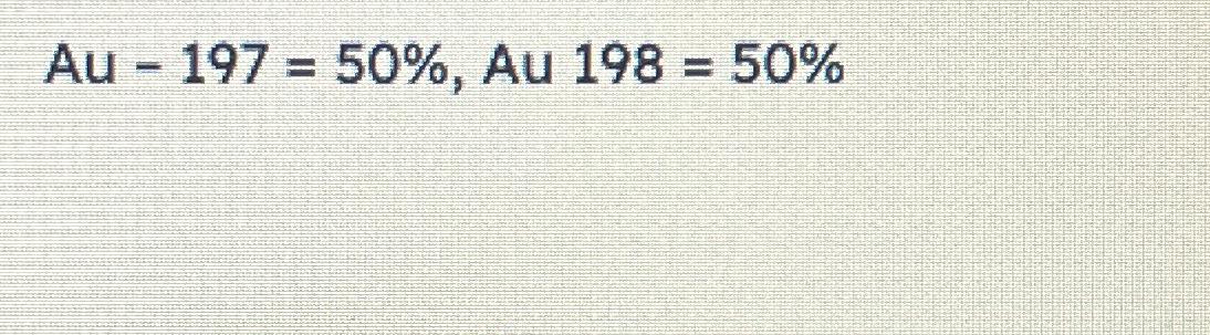  Au-197=50%, Au 198=50% 