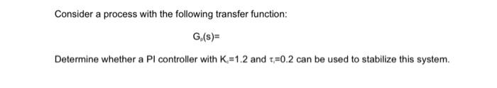  Consider a process with the following transfer function: G,(s)=? Determine whether