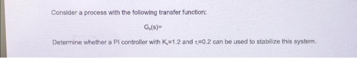 a PI controller with Kc=1.2 and t=0.2 can be used to stabilize