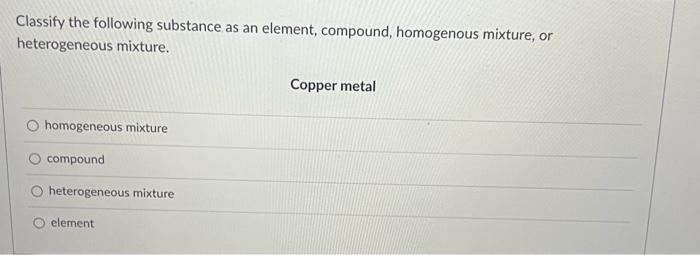 Classify the following substance as an element, compound, homogenous mixture, or heterogeneous