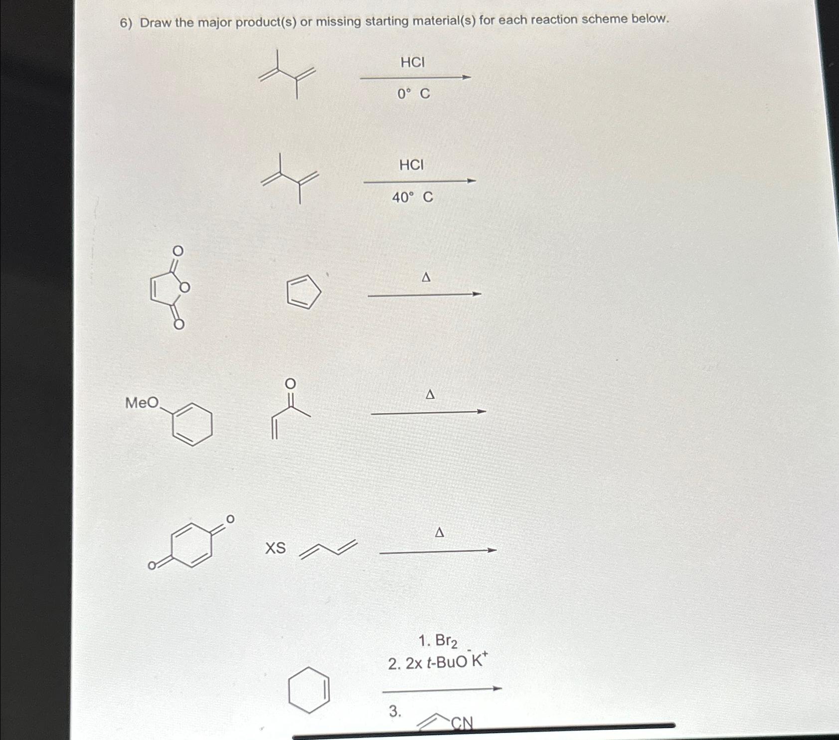  Draw the major product(s) or missing starting material(s) for each reaction