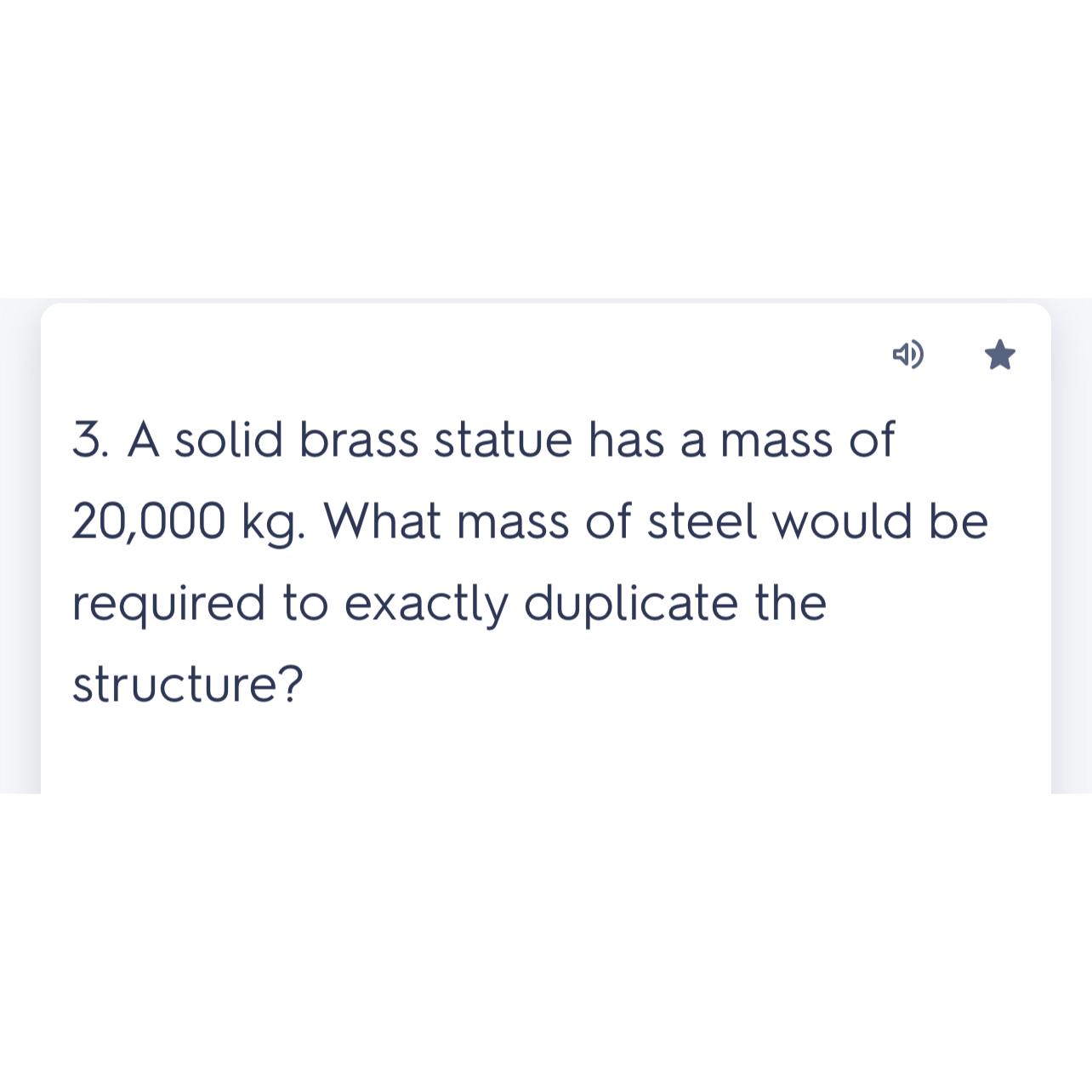  A solid brass statue has a mass of 20,000kg. What mass