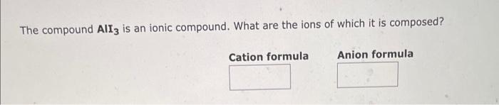  The compound AlI3 is an ionic compound. What are the ions